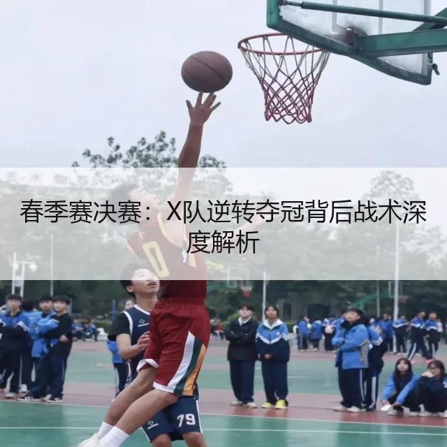 春季赛决赛：X队逆转夺冠背后战术深度解析